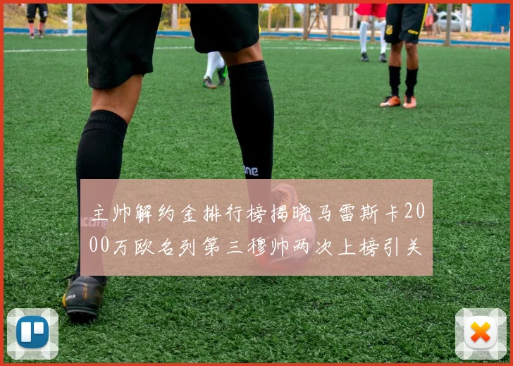 主帅解约金排行榜揭晓马雷斯卡2000万欧名列第三穆帅两次上榜引关注