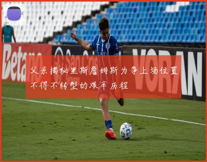 父亲揭秘里斯詹姆斯为争上场位置不得不转型的艰辛历程
