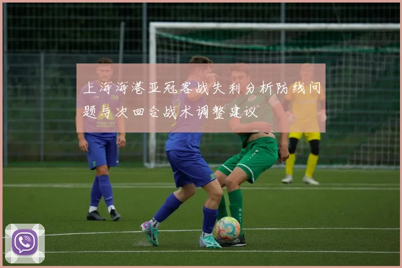 上海海港亚冠客战失利分析防线问题与次回合战术调整建议
