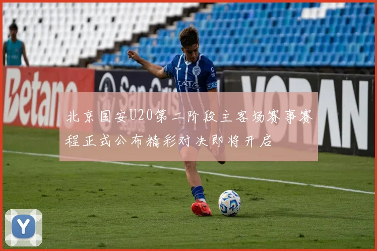 北京国安U20第二阶段主客场赛事赛程正式公布精彩对决即将开启