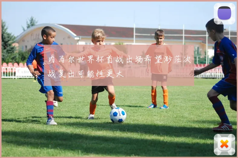 内马尔世界杯首战出场希望渺茫次战复出可能性更大