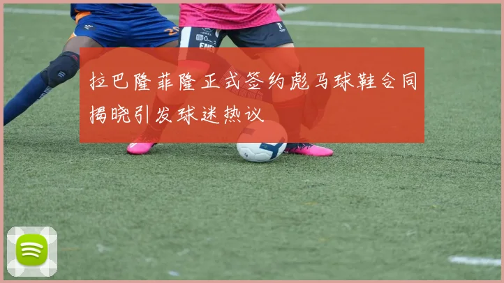 拉巴隆菲隆正式签约彪马球鞋合同揭晓引发球迷热议