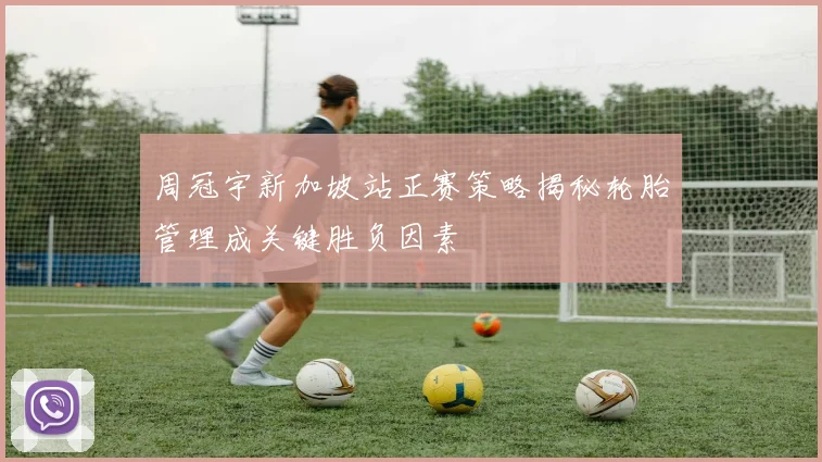 周冠宇新加坡站正赛策略揭秘轮胎管理成关键胜负因素