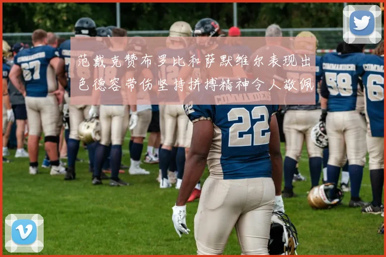 范戴克赞布罗比和萨默维尔表现出色德容带伤坚持拼搏精神令人敬佩