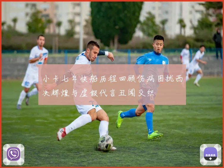 小卡七年快船历程回顾伤病困扰西决辉煌与虚假代言丑闻交织