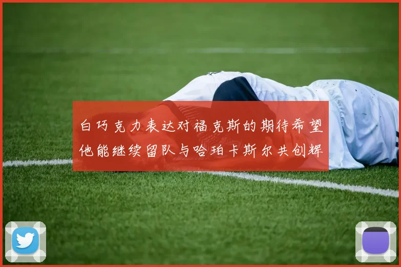 白巧克力表达对福克斯的期待希望他能继续留队与哈珀卡斯尔共创辉煌